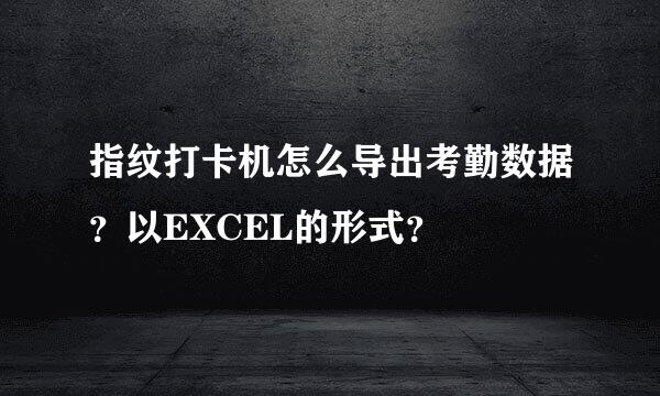 指纹打卡机怎么导出考勤数据？以EXCEL的形式？