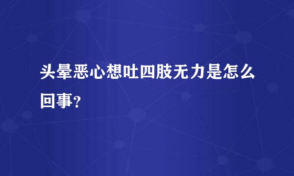头晕恶心想吐四肢无力是怎么回事？