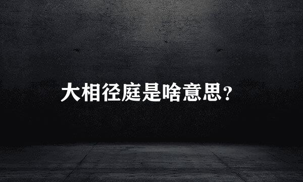 大相径庭是啥意思？