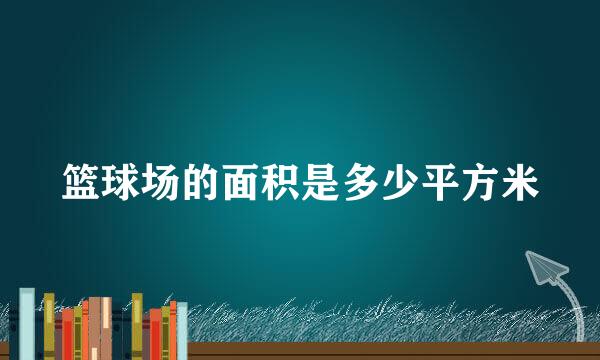篮球场的面积是多少平方米
