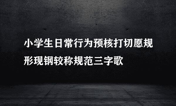 小学生日常行为预核打切愿规形现钢较称规范三字歌