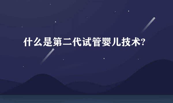 什么是第二代试管婴儿技术?