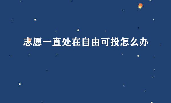 志愿一直处在自由可投怎么办