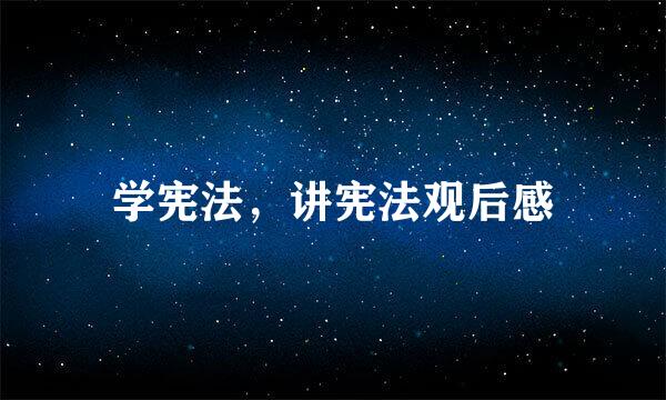 学宪法，讲宪法观后感