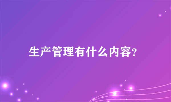 生产管理有什么内容？