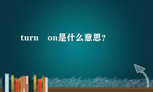 turn on是什么意思？