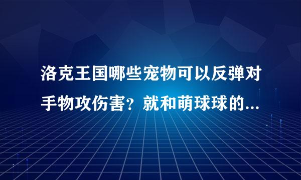 洛克王国哪些宠物可以反弹对手物攻伤害？就和萌球球的魔法反射技能一