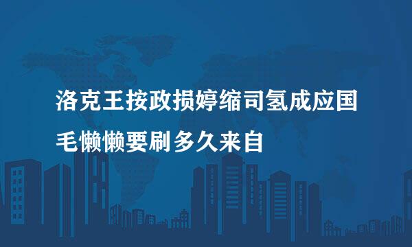 洛克王按政损婷缩司氢成应国毛懒懒要刷多久来自