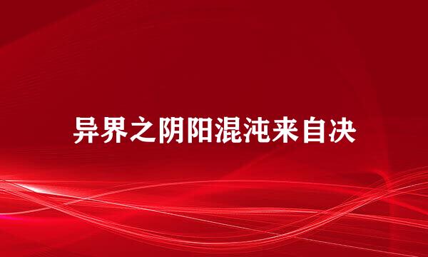 异界之阴阳混沌来自决