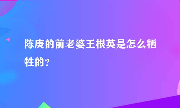 陈庚的前老婆王根英是怎么牺牲的？