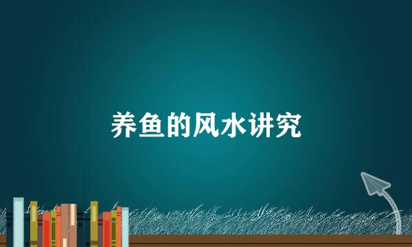 养鱼的风水讲究
