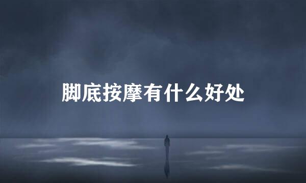 脚底按摩有什么好处