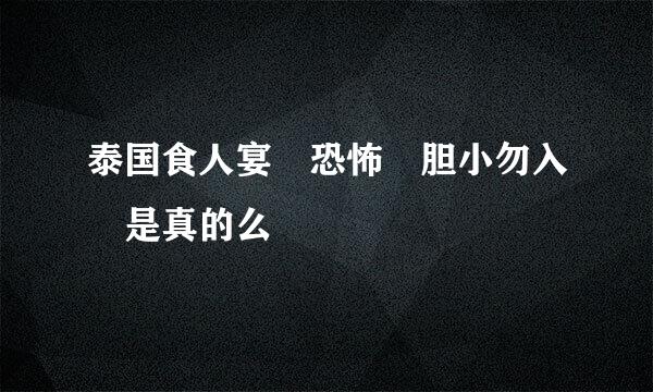 泰国食人宴 恐怖 胆小勿入 是真的么