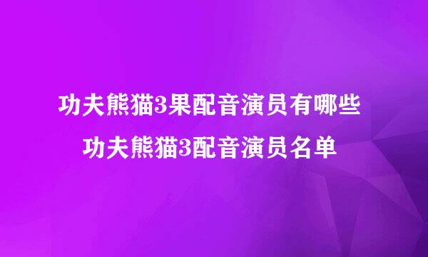 功夫熊猫3果配音演员有哪些 功夫熊猫3配音演员名单