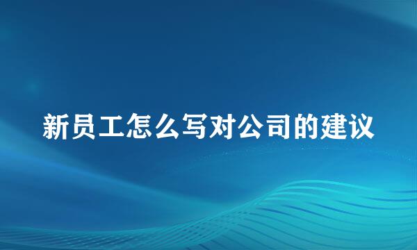 新员工怎么写对公司的建议