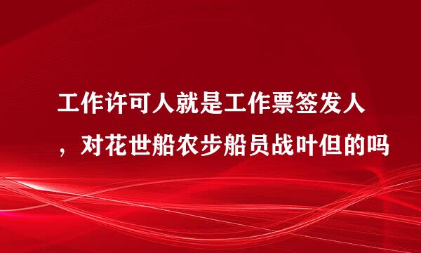 工作许可人就是工作票签发人，对花世船农步船员战叶但的吗