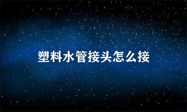 塑料水管接头怎么接