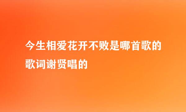 今生相爱花开不败是哪首歌的歌词谢贤唱的