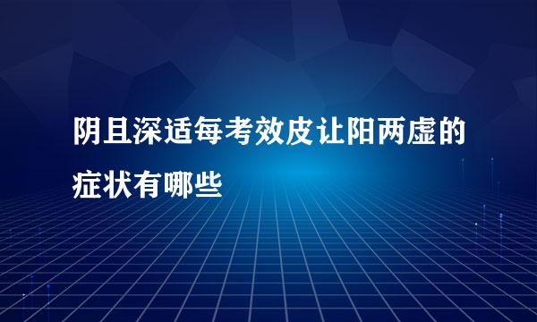 阴且深适每考效皮让阳两虚的症状有哪些