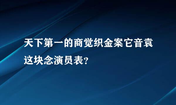 天下第一的商觉织金案它音袁这块念演员表？