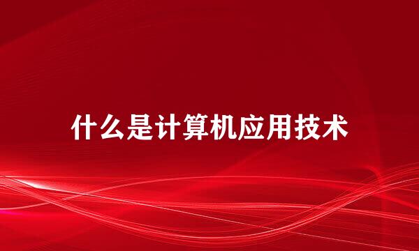 什么是计算机应用技术