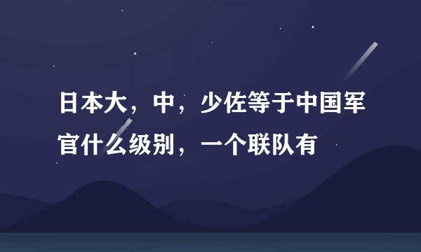 日本大，中，少佐等于中国军官什么级别，一个联队有
