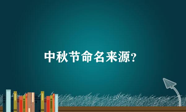 中秋节命名来源？