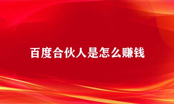 百度合伙人是怎么赚钱