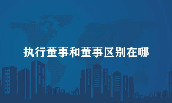 执行董事和董事区别在哪