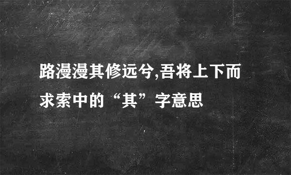 路漫漫其修远兮,吾将上下而求索中的“其”字意思