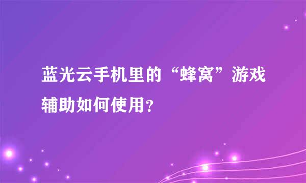 蓝光云手机里的“蜂窝”游戏辅助如何使用？