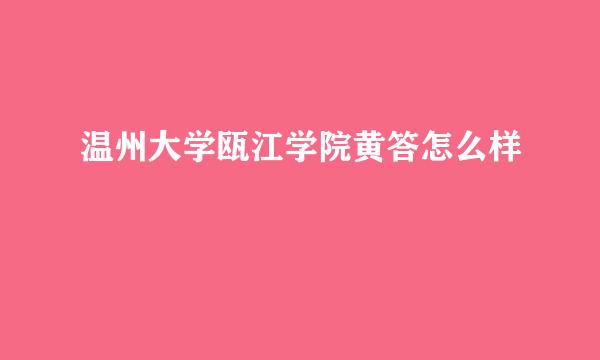 温州大学瓯江学院黄答怎么样