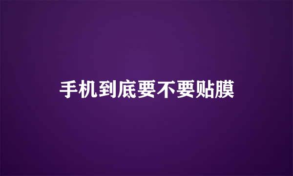 手机到底要不要贴膜