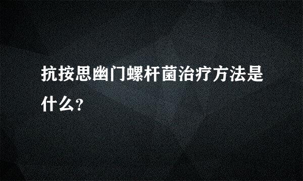抗按思幽门螺杆菌治疗方法是什么？