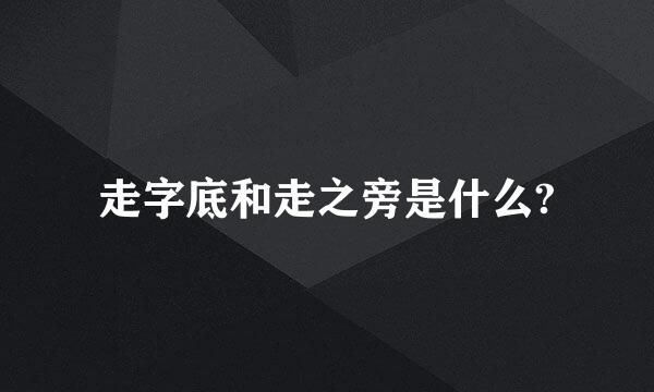 走字底和走之旁是什么?