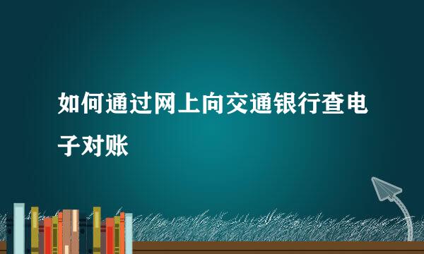 如何通过网上向交通银行查电子对账
