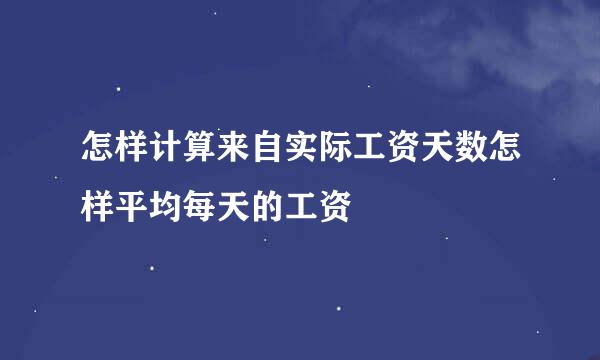 怎样计算来自实际工资天数怎样平均每天的工资