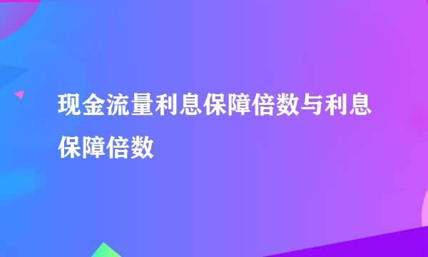 现金流量利息保障倍数与利息保障倍数