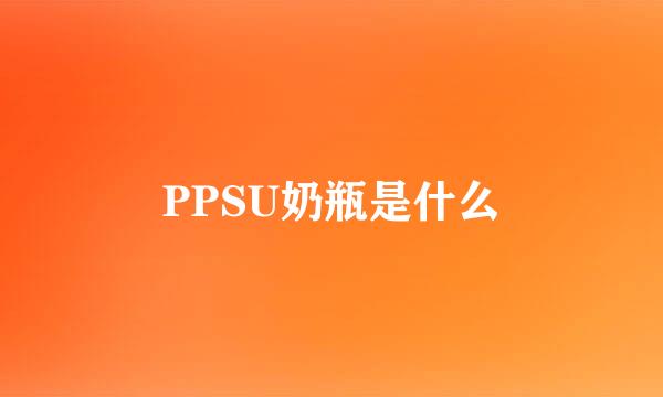 PPSU奶瓶是什么