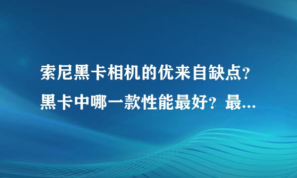 索尼黑卡相机的优来自缺点？黑卡中哪一款性能最好？最贵的多少钱？
