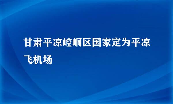 甘肃平凉崆峒区国家定为平凉飞机场