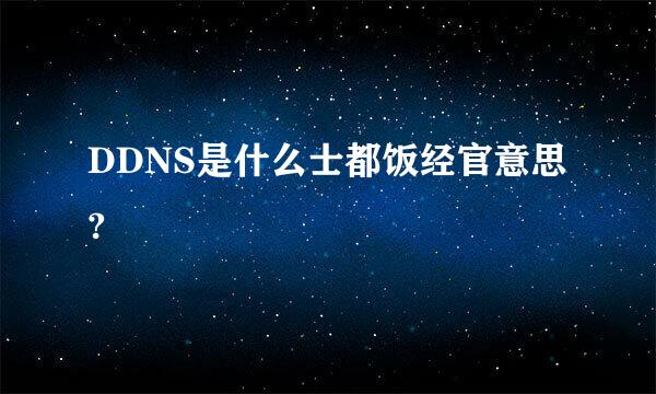 DDNS是什么士都饭经官意思?