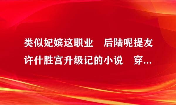 类似妃嫔这职业 后陆呢提友许什胜宫升级记的小说 穿越女主纯宫斗