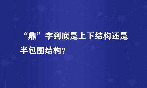 “鼎”字到底是上下结构还是半包围结构？