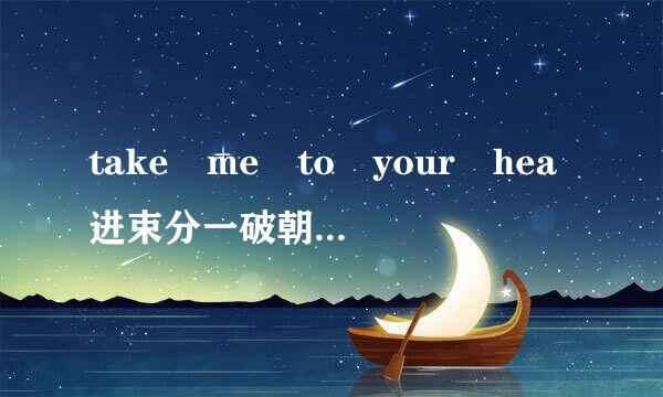 take me to your hea进束分一破朝rt的中文翻译歌词