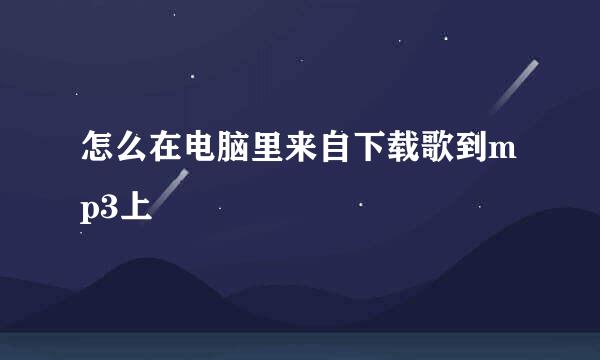 怎么在电脑里来自下载歌到mp3上