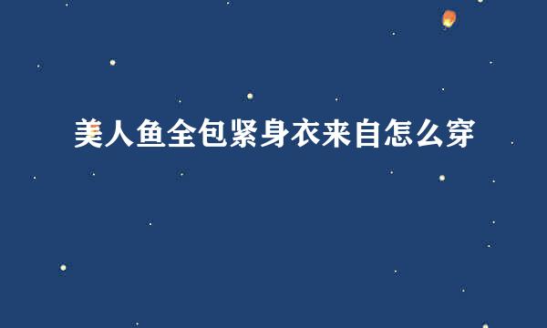 美人鱼全包紧身衣来自怎么穿