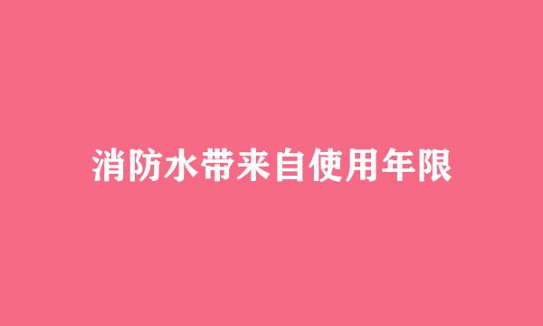 消防水带来自使用年限