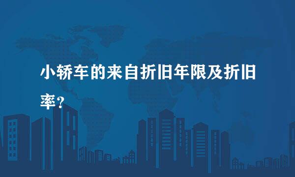小轿车的来自折旧年限及折旧率？