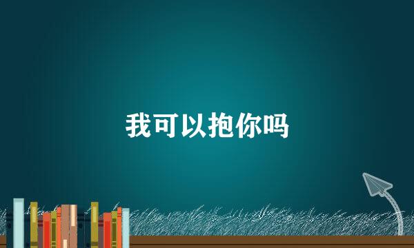 我可以抱你吗